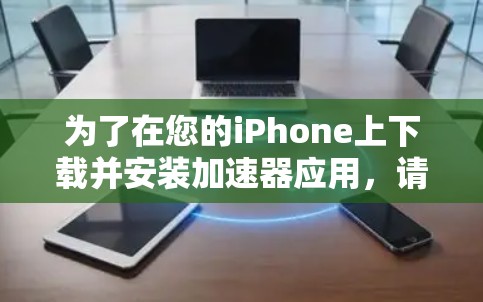 为了在您的iPhone上下载并安装加速器应用，请按照以下步骤操作