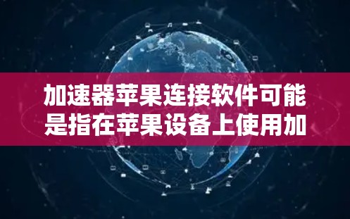 加速器苹果连接软件可能是指在苹果设备上使用加速器来优化连接性能或加速特定任务的软件。以下是一些可能的解释和解决方法 加速器苹果连接软件可能是指在苹果设备上使用加速器来优化连接性能或加速特定任务的软件。以下是一些可能的解释和解决方法