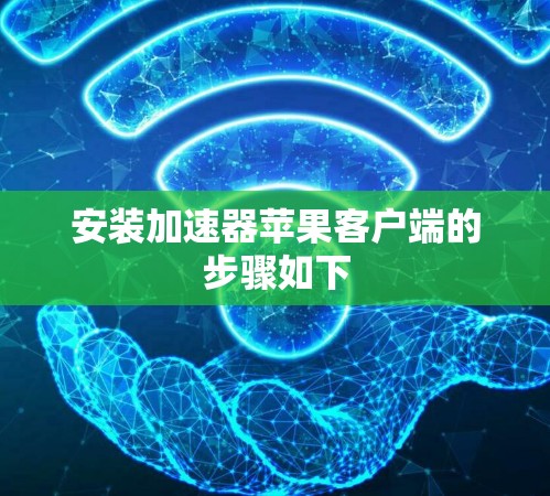 安装加速器苹果客户端的步骤如下