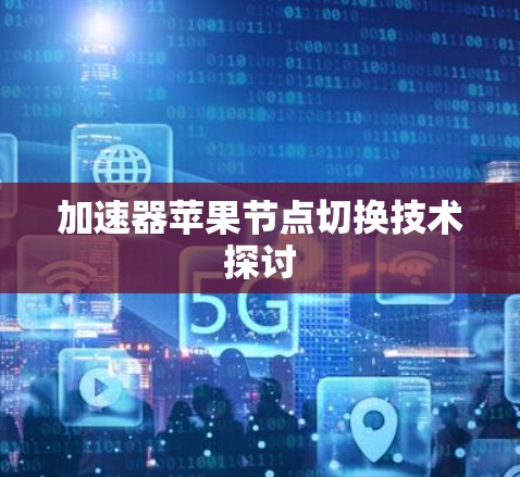 加速器苹果节点切换技术探讨 加速器苹果节点切换技术探讨