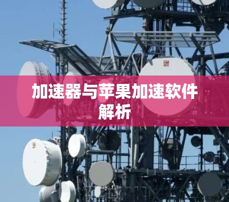 加速器与苹果加速软件解析 加速器与苹果加速软件解析