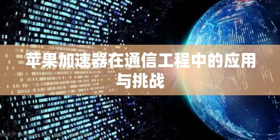 苹果加速器在通信工程中的应用与挑战 苹果加速器在通信工程中的应用与挑战