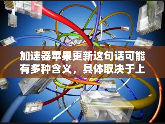 加速器苹果更新这句话可能有多种含义，具体取决于上下文。以下是一些可能的解释和相关信息