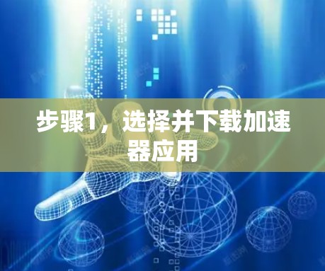 步骤1,选择并下载加速器应用 步骤1,选择并下载加速器应用