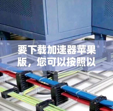 要下载加速器苹果版,您可以按照以下步骤操作 要下载加速器苹果版,您可以按照以下步骤操作