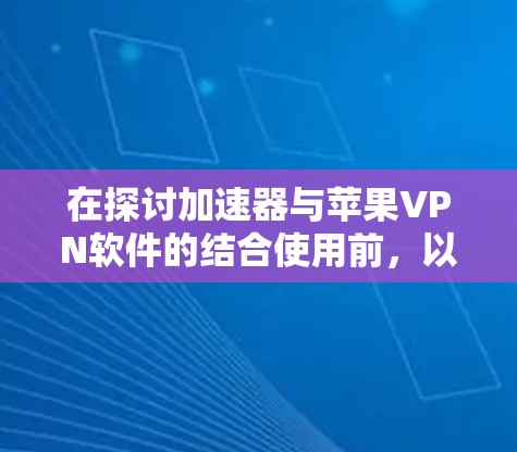 在探讨加速器与苹果VPN软件的结合使用前,以下是一些关键点和总结 在探讨加速器与苹果VPN软件的结合使用前,以下是一些关键点和总结
