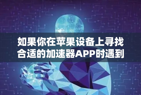 如果你在苹果设备上寻找合适的加速器APP时遇到困难，以下是一些替代方案和建议，帮助你优化设备性能