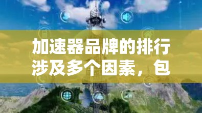 加速器品牌的排行涉及多个因素，包括市场份额、产品性能、技术创新以及用户口碑等。以下是一些主要的加速器品牌及其市场表现和技术能力的分析