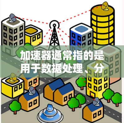 加速器通常指的是用于数据处理、分析和计算的硬件设备或软件工具,常见于数据中心、云计算和人工智能等领域。以下是一些知名的加速器品牌和相关产品,供您参考 加速器通常指的是用于数据处理、分析和计算的硬件设备或软件工具,常见于数据中心、云计算和人工智能等领域。以下是一些知名的加速器品牌和相关产品,供您参考