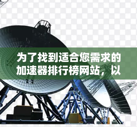 为了找到适合您需求的加速器排行榜网站,以下是经过分析的推荐 为了找到适合您需求的加速器排行榜网站,以下是经过分析的推荐