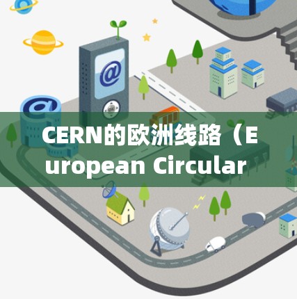 CERN的欧洲线路（European Circular Collider,E-Circ）是欧洲核子研究中心计划中的重要项目，旨在解决当前大型强子对撞机（LHC）面临的挑战。以下是对该线路的详细介绍