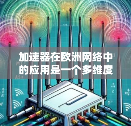 加速器在欧洲网络中的应用是一个多维度的主题,涵盖了技术、政策、项目和应用场景等多个方面。以下是对这一主题的详细分析 加速器在欧洲网络中的应用是一个多维度的主题,涵盖了技术、政策、项目和应用场景等多个方面。以下是对这一主题的详细分析