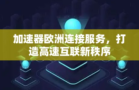 加速器欧洲连接服务，打造高速互联新秩序
