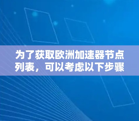 为了获取欧洲加速器节点列表,可以考虑以下步骤 为了获取欧洲加速器节点列表,可以考虑以下步骤