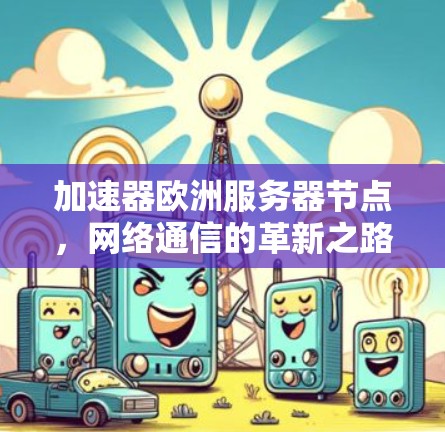加速器欧洲服务器节点,网络通信的革新之路 加速器欧洲服务器节点,网络通信的革新之路