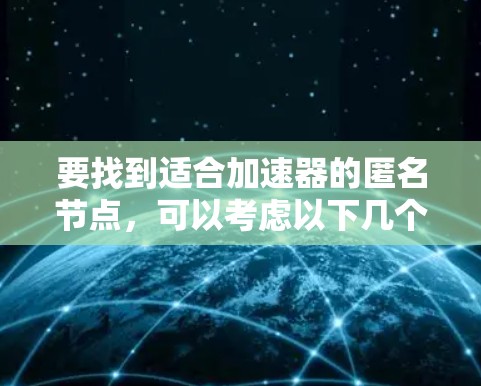 要找到适合加速器的匿名节点，可以考虑以下几个方面