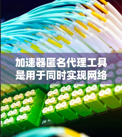 加速器匿名代理工具是用于同时实现网络加速和匿名化的解决方案,适用于需要加速访问网站和应用,同时保护隐私的用户。以下是选择和使用这些工具的详细指南 加速器匿名代理工具是用于同时实现网络加速和匿名化的解决方案,适用于需要加速访问网站和应用,同时保护隐私的用户。以下是选择和使用这些工具的详细指南