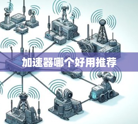 加速器哪个好用推荐 加速器哪个好用推荐