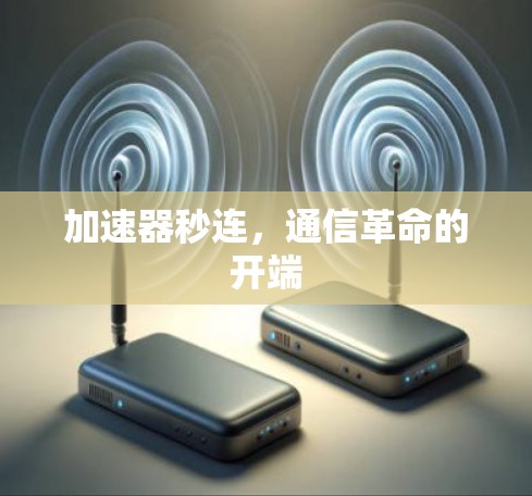 加速器秒连,通信革命的开端 加速器秒连,通信革命的开端