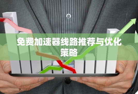 免费加速器线路推荐与优化策略 免费加速器线路推荐与优化策略