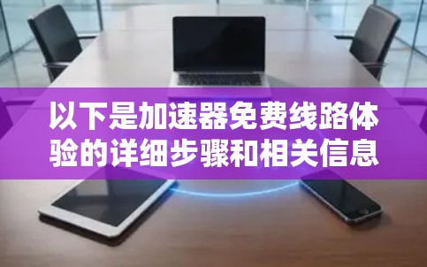 以下是加速器免费线路体验的详细步骤和相关信息