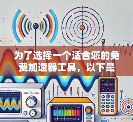 为了选择一个适合您的免费加速器工具,以下是根据您的需求整理的推荐 为了选择一个适合您的免费加速器工具,以下是根据您的需求整理的推荐