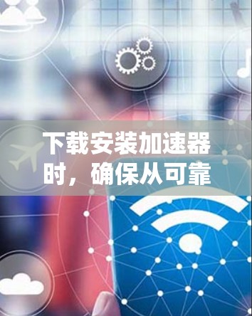 下载安装加速器时,确保从可靠来源获取,安装时注意安全,安装后检查系统状态并进行测试,以确保加速效果。以下是分步指南 下载安装加速器时,确保从可靠来源获取,安装时注意安全,安装后检查系统状态并进行测试,以确保加速效果。以下是分步指南