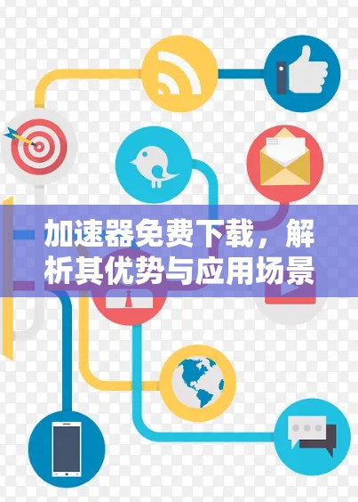 加速器免费下载，解析其优势与应用场景