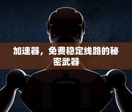 加速器,免费稳定线路的秘密武器 加速器,免费稳定线路的秘密武器