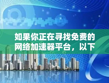 如果你正在寻找免费的网络加速器平台，以下是一些常见的免费网络加速工具和解决方案，适用于不同的需求