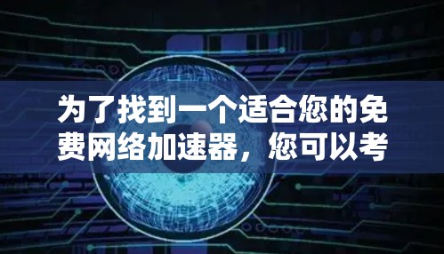为了找到一个适合您的免费网络加速器，您可以考虑以下几种方案，每种方法都有其优缺点，您可以根据需求选择