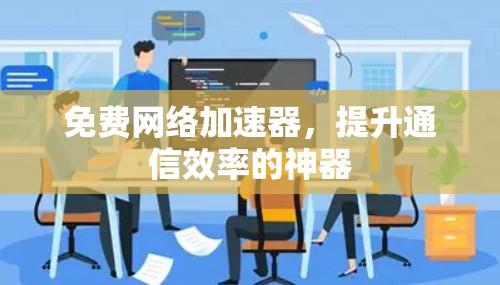 免费网络加速器，提升通信效率的神器