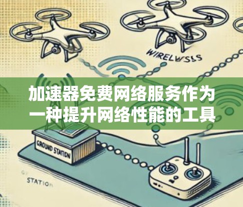 加速器免费网络服务作为一种提升网络性能的工具，提供了在有限资源下加快网络连接速度的可能性。以下是对加速器免费网络服务的详细分析