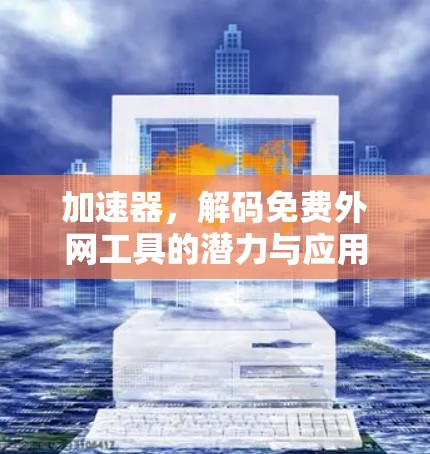 加速器，解码免费外网工具的潜力与应用