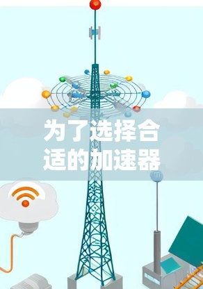为了选择合适的加速器进行免费体验,以下是一步步的指南 为了选择合适的加速器进行免费体验,以下是一步步的指南
