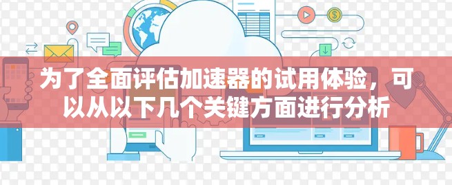 为了全面评估加速器的试用体验,可以从以下几个关键方面进行分析 为了全面评估加速器的试用体验,可以从以下几个关键方面进行分析