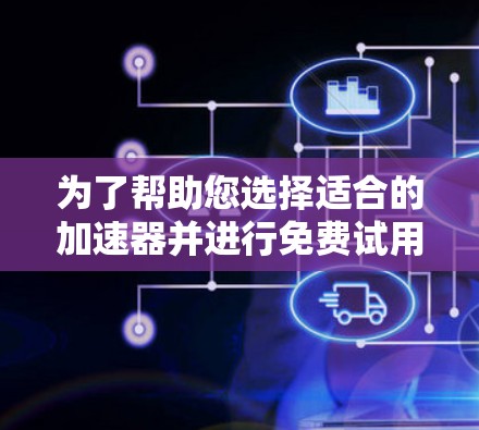为了帮助您选择适合的加速器并进行免费试用，我们为您整理了一个基于性能和用户评价的排行榜。以下是各服务商的简要分析和排名