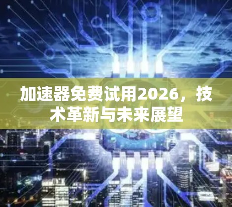 加速器免费试用2026，技术革新与未来展望