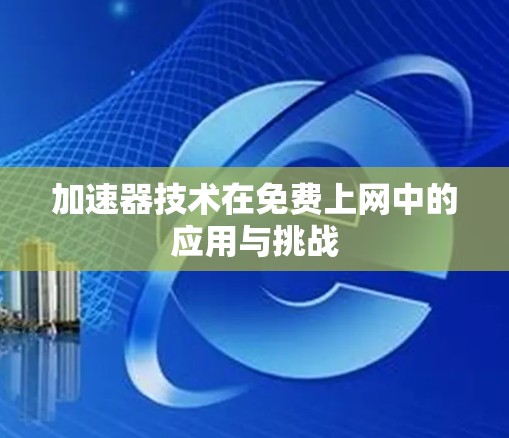 加速器技术在免费上网中的应用与挑战 加速器技术在免费上网中的应用与挑战