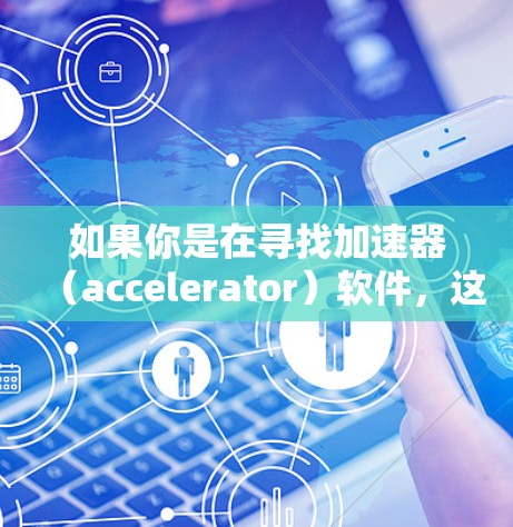 如果你是在寻找加速器(accelerator)软件,这可能指的是网络加速工具,常用于加速网络连接或数据传输。以下是一些常见的免费加速器软件和工具,供你参考 如果你是在寻找加速器(accelerator)软件,这可能指的是网络加速工具,常用于加速网络连接或数据传输。以下是一些常见的免费加速器软件和工具,供你参考