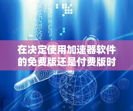 在决定使用加速器软件的免费版还是付费版时,以下是一些关键因素和步骤,帮助你做出明智的选择 在决定使用加速器软件的免费版还是付费版时,以下是一些关键因素和步骤,帮助你做出明智的选择