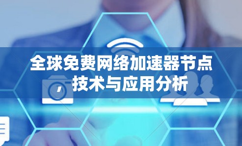 全球免费网络加速器节点,技术与应用分析 全球免费网络加速器节点,技术与应用分析