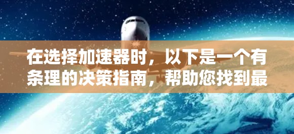 在选择加速器时,以下是一个有条理的决策指南,帮助您找到最适合的设备 在选择加速器时,以下是一个有条理的决策指南,帮助您找到最适合的设备
