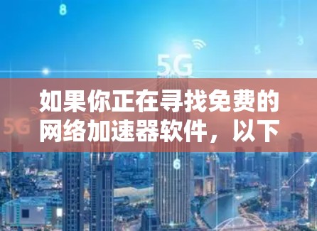如果你正在寻找免费的网络加速器软件,以下是一些常见的选择。这些工具可以帮助你优化网络性能,例如加速文件下载、视频流或云服务的访问。请注意,部分软件可能需要付费解锁高级功能 如果你正在寻找免费的网络加速器软件,以下是一些常见的选择。这些工具可以帮助你优化网络性能,例如加速文件下载、视频流或云服务的访问。请注意,部分软件可能需要付费解锁高级功能