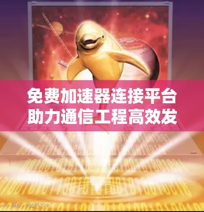 免费加速器连接平台助力通信工程高效发展 免费加速器连接平台助力通信工程高效发展