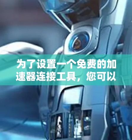 为了设置一个免费的加速器连接工具，您可以按照以下步骤操作