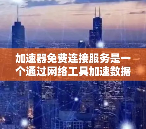 加速器免费连接服务是一个通过网络工具加速数据传输和访问速度的服务,提供免费使用的选项。以下是关于加速器免费连接服务的详细信息和建议 加速器免费连接服务是一个通过网络工具加速数据传输和访问速度的服务,提供免费使用的选项。以下是关于加速器免费连接服务的详细信息和建议