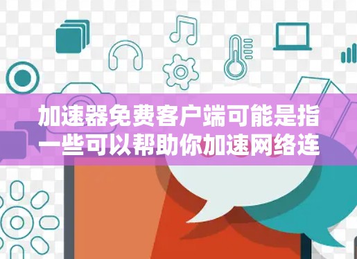 加速器免费客户端可能是指一些可以帮助你加速网络连接、网站加载速度或其他资源访问速度的免费软件或服务。以下是一些常见的免费加速器客户端和工具，供你参考