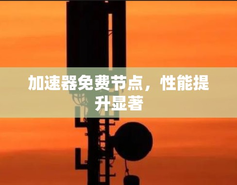 加速器免费节点,性能提升显著 加速器免费节点,性能提升显著