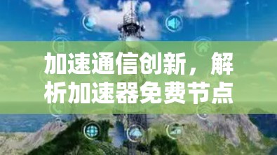 加速通信创新,解析加速器免费节点平台 加速通信创新,解析加速器免费节点平台